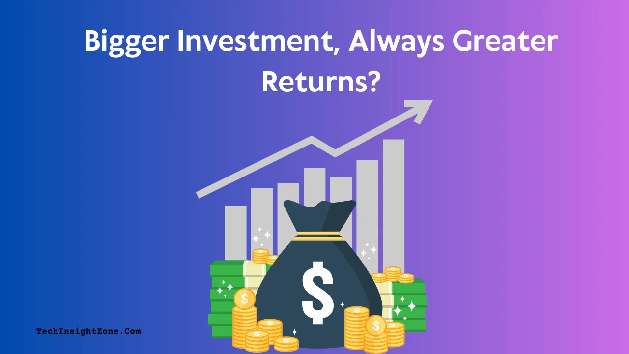 Bigger Investment, Greater Returns